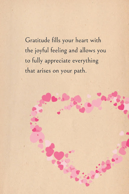 Gratitude fills your heart with the joyful feeling and allows you to fully appreciate everything that arises on your path.