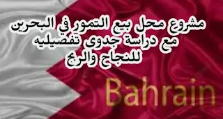 مشروع محل بيع تمور في البحرين دراسة جدوى تفصيلية له مع توضيح كافة الخطوات لتبدأ والأرباح والتكلفة لهذا المشروع.