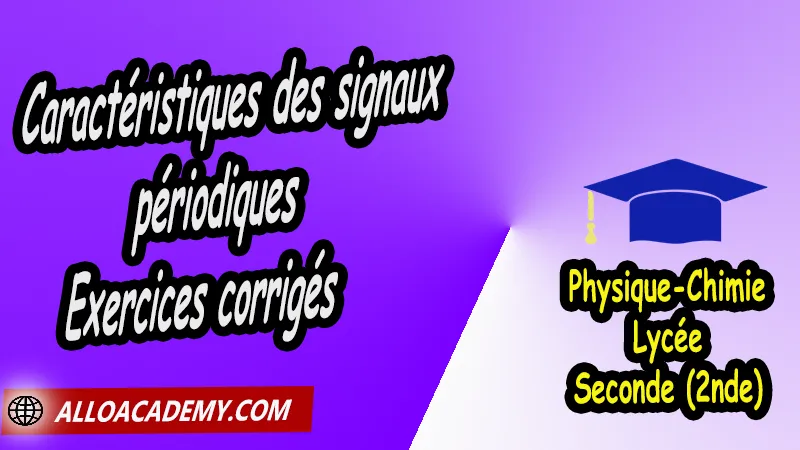 Caractéristiques des signaux périodiques - Exercices corrigés - Physique Chimie Seconde (2nde) Lycée, Cours de les phénomènes périodiques de Seconde (2nde)- Lycée, Résumé cours de les phénomènes périodiques de Seconde (2nde)- Lycée, Travaux Pratiques TP de les phénomènes périodiques de Seconde (2nde)- Lycée, Exercices corrigés de les phénomènes périodiques de Seconde (2nde)- Lycée, Série d'exercices corrigés de les phénomènes périodiques de Seconde (2nde)- Lycée, Travaux dirigés td de les phénomènes périodiques de Seconde (2nde)- Lycée, physique chimie seconde, physique chimie 2nde pdf, physique chimie lycée pdf, programme physique-chimie seconde, classe de seconde, physique chimie seconde exercices corrigés pdf, physique-chimie 2nde c, physique-chimie seconde manuel, Le programme de physique chimie au secondaire, cours de physique chimie seconde gratuit, cours de physique chimie seconde gratuit en ligne, exercices corrigés physique chimie seconde pdf, Système éducatif en France, Le programme de la classe de Seconde en France, Le programme de l'enseignement de physique chimie de la classe de seconde générale et technologique en France, La classe de seconde en France, seconde année lycée, seconde général, enseignement secondaire france