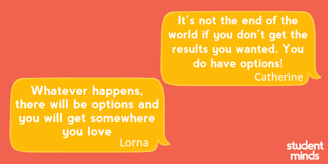 It’s not the end of the world if you don’t get the results you wanted. You do have options!’ - Catherine and ‘Whatever happens, there will be options and you will get somewhere you love’ - Lorna