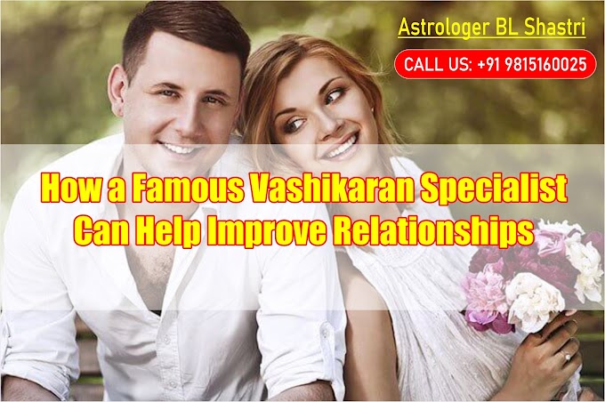 How a Famous Vashikaran Specialist Can Help Improve Relationships