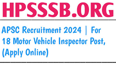 APSC Recruitment 2024 | For 18 Motor Vehicle Inspector Post, (Apply Online)