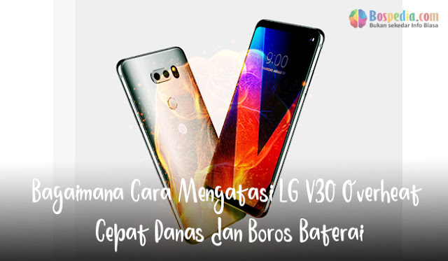 Bagaimana Cara Mengatasi Lg V30 Overheat Cepat Panas Dan Boros Baterai