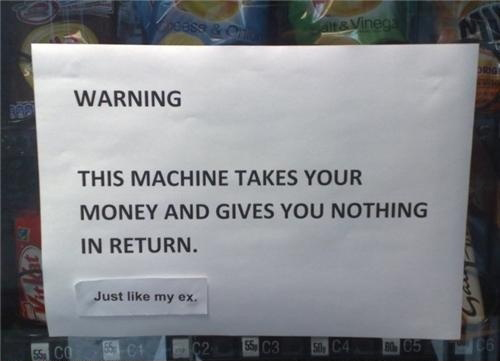 Warning - This Machine Takes Your Money And Gives You Nothing In Return - Just Like My Ex