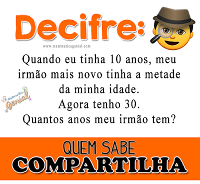 Quando eu tinha 10 anos, meu irmão mais novo tinha a metade da minha idade. Agora tenho 30....