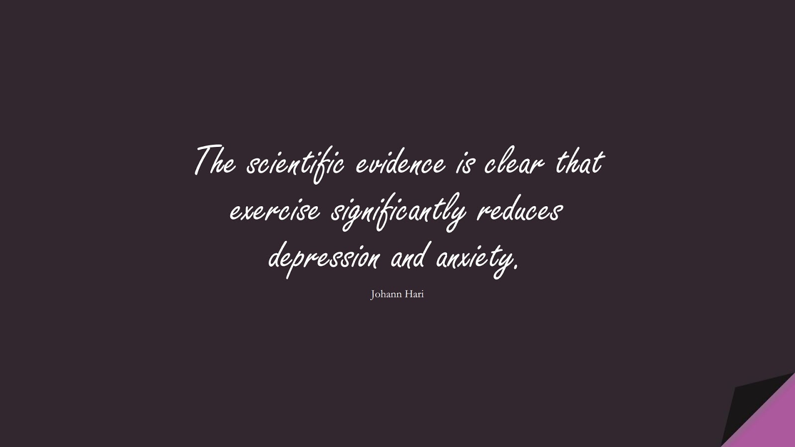 The scientific evidence is clear that exercise significantly reduces depression and anxiety. (Johann Hari);  #DepressionQuotes