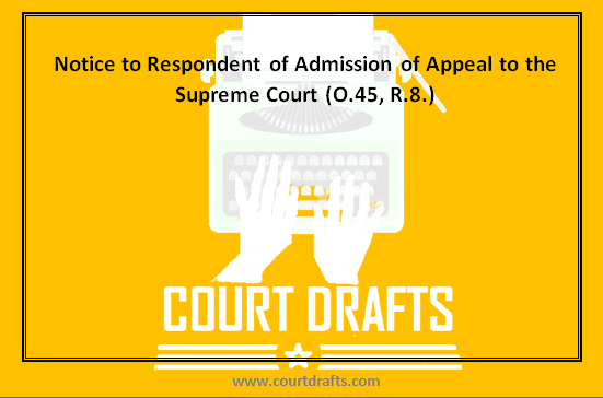 Notice to Respondent of Admission of Appeal to the Supreme Court (O.45, R.8.)