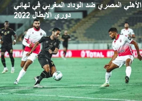مشاهدة مباراة الأهلي والوداد المغربي في نهائي دوري أبطال أفريقيا 2022
