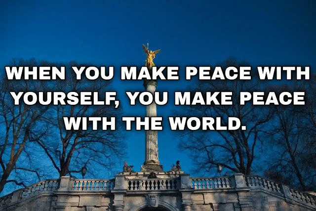 When you make peace with yourself, you make peace with the world. Maha Ghosananda