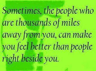 Sometimes, the people who are thousands of miles away from you, can make you feel better than people right beside you.