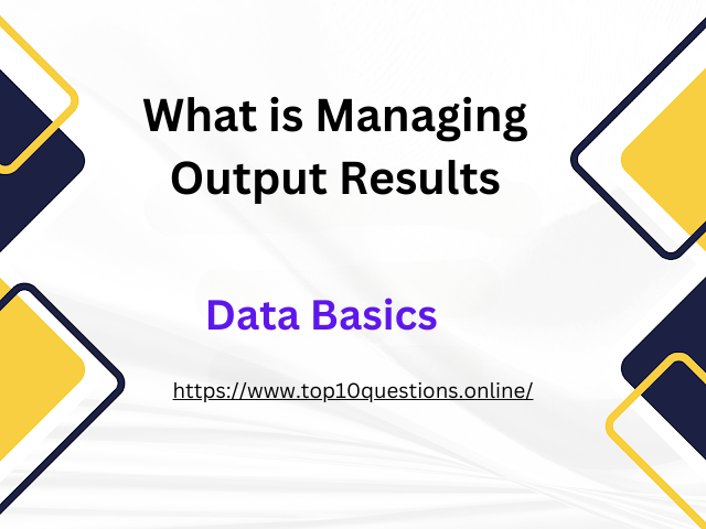 What is Managing Output Results
