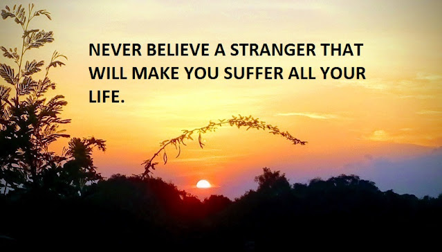 NEVER BELIEVE A STRANGER THAT WILL MAKE YOU SUFFER ALL YOUR LIFE.