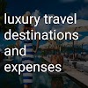 Luxary Travel Destinations and Expenses