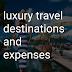 Luxary Travel Destinations and Expenses