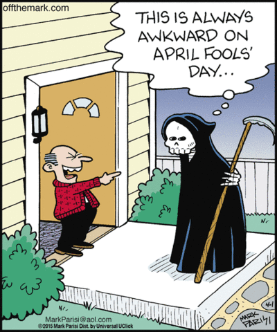 Grim Reaper: This is always awkward on April Fools' Day