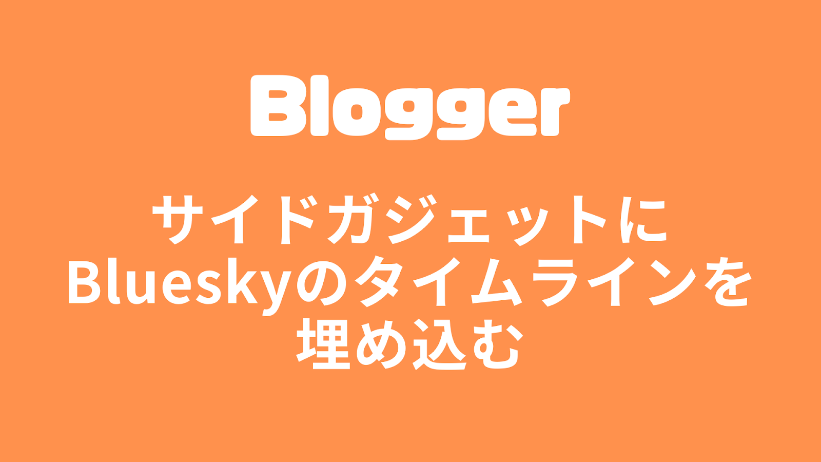 【Blogger】サイドガジェットにBlueskyのタイムラインを埋め込む