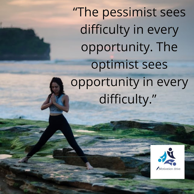 "The pessimist sees difficulty in every opportunity. The optimist sees opportunity in every difficulty." – Winston Churchill.