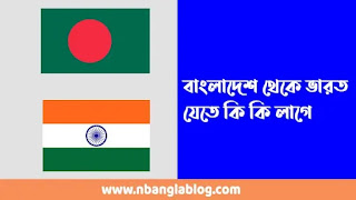 বাংলাদেশ থেকে ভারত যেতে কি কি লাগে