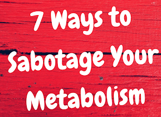 7 Ways to Sabotage Your Metabolism