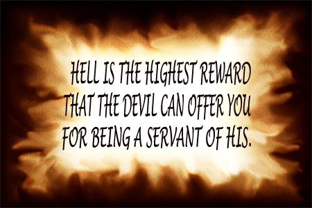 Hell is the highest reward that the devil can offer you for being a servant of his.