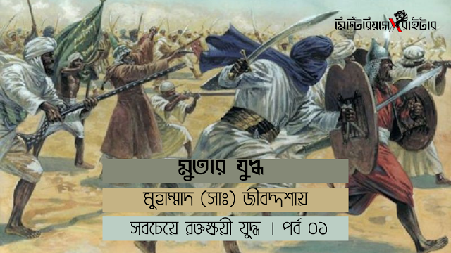 মুতার যুদ্ধ : মুহাম্মাদ (সাঃ) জীবদ্দশায় সবচেয়ে রক্তক্ষয়ী যুদ্ধ । পর্ব ০১