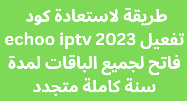 طريقة لاستعادة كود تفعيل echoo iptv 2024 فاتح لجميع الباقات لمدة سنة كاملة متجدد