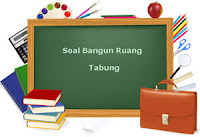 Soal Bangun Ruang Tabung atau Silinder yang terdiri dari soal volume tabung Soal Bangun Ruang Tabung atau Silinder plus Kunci Jawaban