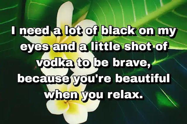 "I need a lot of black on my eyes and a little shot of vodka to be brave, because you're beautiful when you relax." ~ Carine Roitfeld