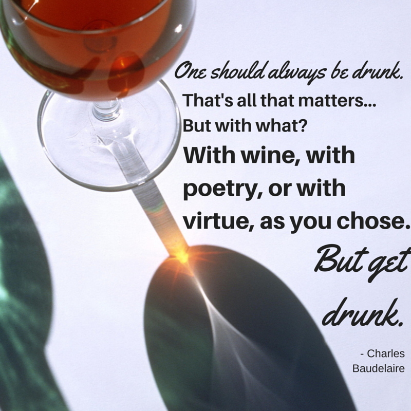 One should always be drunk. That's all that matters...But with what? With wine, with poetry, or with virtue, as you chose. But get drunk.  Charles Baudelaire #atozchallenge #quotes @mryjhnsn