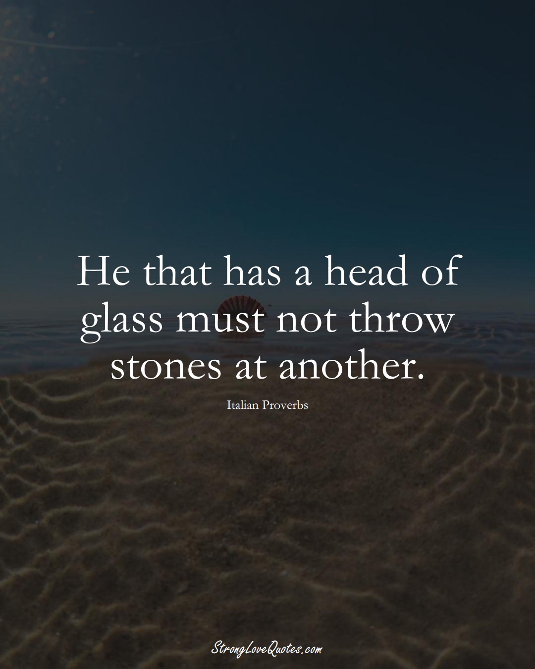 He that has a head of glass must not throw stones at another. (Italian Sayings);  #EuropeanSayings