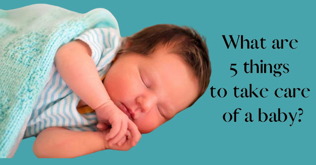 What are 5 things to take care of a baby?