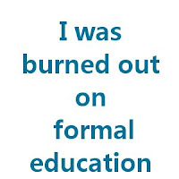 I was burned out of formal education