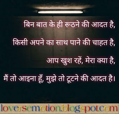 बिन बात के ही रूठने की आदत है, किसी अपने का साथ पाने की चाहत है, आप खुश रहें, मेरा क्या है मैं तो आईना हूँ, मुझे तो टूटने की आदत है। Bin Baat Ke Hi Roothne Ki Aadat Hai, Kisi Apne Ka Saath Pane Ki Chaahat Hai, Aap Khush Rahen, Mera Kya Hai Main To Aaina Hoon, Mujhe To Tootane Ki Aadat Hai.