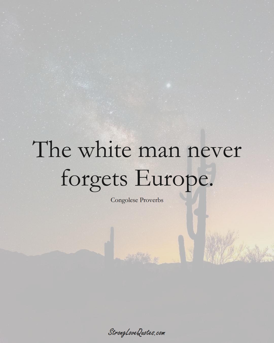 The white man never forgets Europe. (Congolese Sayings);  #AfricanSayings
