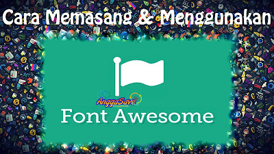 Cara Memasang dan Menggunakan Font Awesome Di Blog