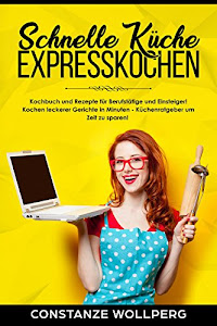 Schnelle Küche : Expresskochen Kochbuch und Rezepte für Berufstätige und Einsteiger! Kochen leckerer Gerichte in Minuten – Küchenratgeber um Zeit zu sparen!