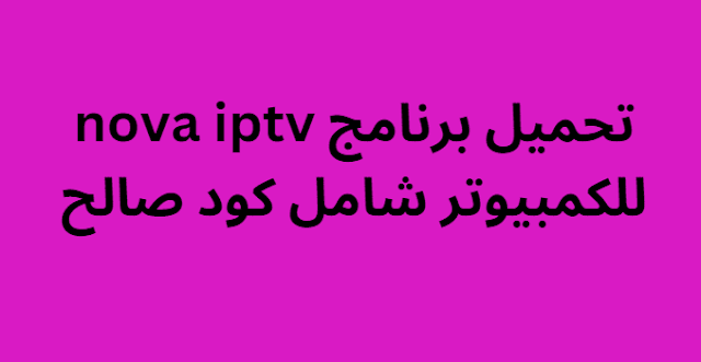 تحميل برنامج nova iptv للكمبيوتر شامل كود صالح