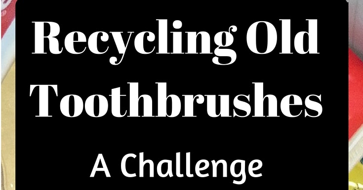 Recycling Old Toothbrushes - a challenge