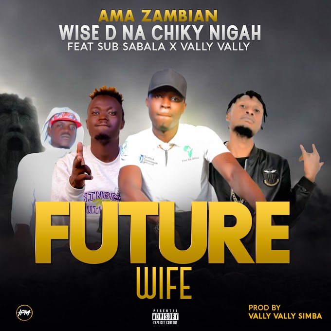 Future Wife – Wise D Na Chiky Nigah (Ama Zambian) Ft Vally Vally & Sub Sabala (408 empire)