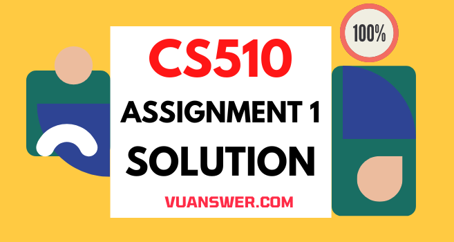 CS510 Assignment 1 Solution 2022 - VU Answer