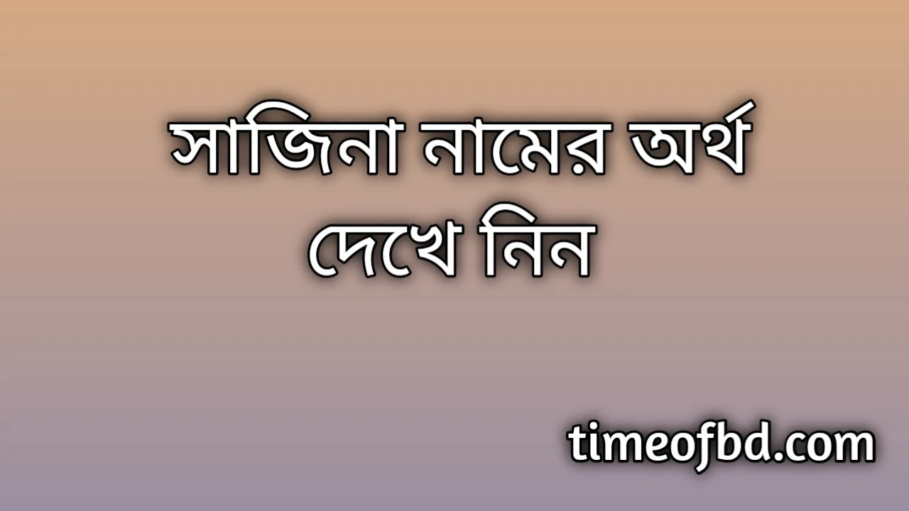 Sajina name meaning in Bengali, সাজিনা নামের অর্থ কি, সাজিনা নামের বাংলা অর্থ কি,   Sajina   namer ortho ki,  Sajina  name meaning,  Sajina  name meaning in Islam,  Sajina  Name meaning in Quran, সাজিনা নামের ইসলামিক অর্থ কি