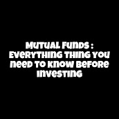 Mutual Funds : Everything you need to know before investing