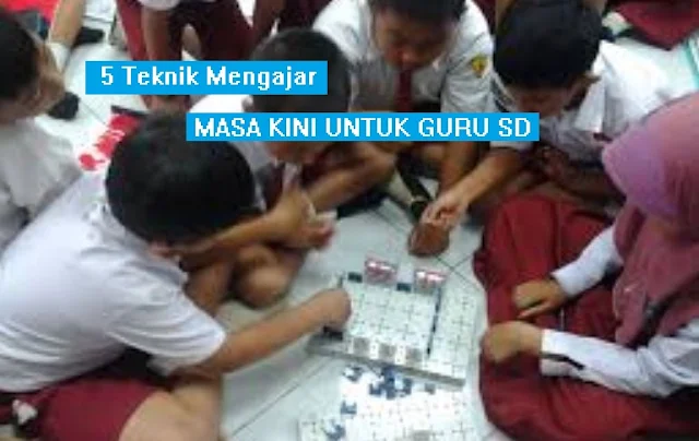 5 Teknik Mengajar Masa Kini Untuk Guru Sekolah Dasar