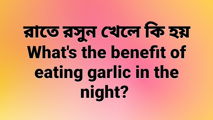 রাতে রসুন খেলে কি হয়।What's the benefit of eating garlic in the night?