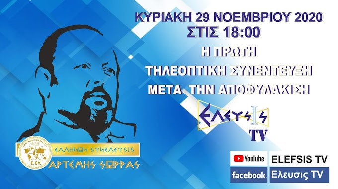 ΤΗΝ ΚΥΡΙΑΚΗ 29/11/20  ΣΤΙΣ 18:00 ΣΤΟ ΕΛΕΥΣΙΣ TV ΘΑ ΜΕΤΑΔΟΘΕΙ Η ΠΡΩΤΗ ΤΗΛΕΟΠΤΙΚΗ ΣΥΝΕΝΤΕΥΞΗ ΤΟΥ ΑΡΤΕΜΗ ΣΩΡΡΑ ΜΕΤΑ ΤΗΝ ΑΠΟΦΥΛΑΚΙΣΗ ΤΟΥ