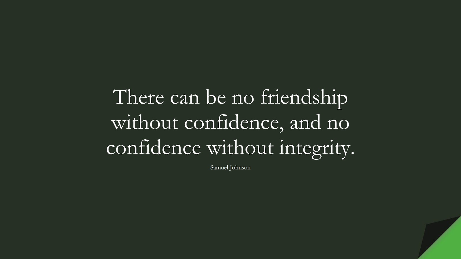 There can be no friendship without confidence, and no confidence without integrity. (Samuel Johnson);  #FriendshipQuotes