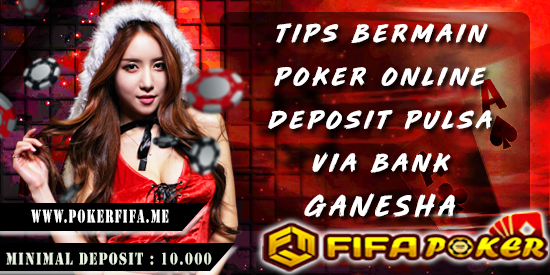 Tips Bermain Poker Online Deposit Pulsa Via Bank Ganesha