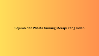 Sejarah dan Wisata Gunung Merapi Yang Indah