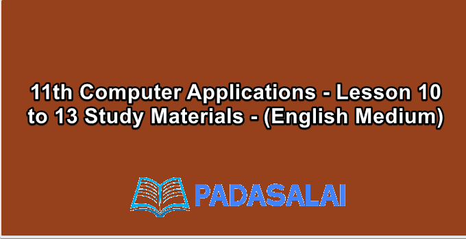 11th Computer Applications - Lesson 10 to 13 Study Materials - (English Medium)