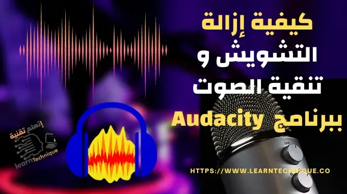 كيفية إزالة التشويش و الضوضاء من الصوت وتنقية الصوت ببرنامج Audacity وتحميل البرنامج